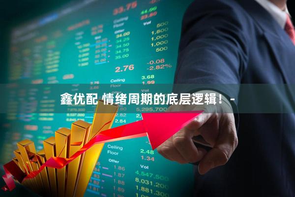 鑫优配 情绪周期的底层逻辑！-