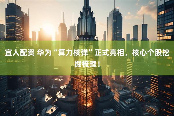 宜人配资 华为“算力核弹”正式亮相，核心个股挖掘梳理！