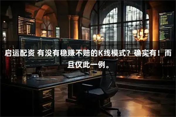 启运配资 有没有稳赚不赔的K线模式？确实有！而且仅此一例。