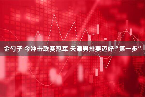 金勺子 今冲击联赛冠军 天津男排要迈好“第一步”
