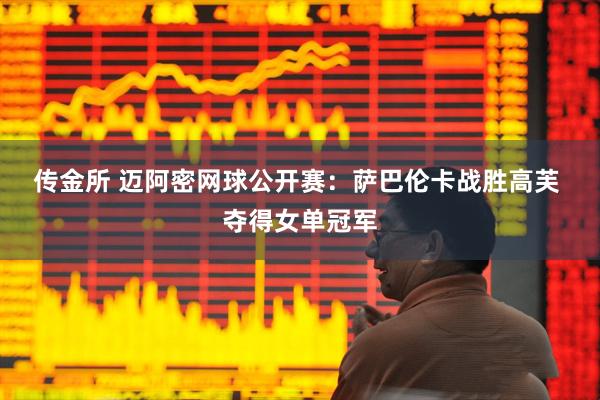 传金所 迈阿密网球公开赛：萨巴伦卡战胜高芙 夺得女单冠军