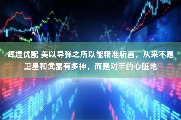 辉煌优配 美以导弹之所以能精准斩首，从来不是卫星和武器有多神，而是对手的心脏地